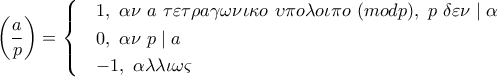 \left(\dfrac{a}{p}\right)=\begin{cases} & 1, \ \alpha \nu\ a\ \tau \varepsilon \tau \rho a \gamma \omega \nu \iota \kappa o\ \upsilon \pi o \lambda o\iota \pi o\ (modp),\ p\ \delta \varepsilon \nu \mid \alpha \\& 0,\ \alpha \nu\ p \mid a \\& -1,\ \alpha \lambda \lambda \iota \omega \varsigma \\ \end{cases} \left(\dfrac{a}{p}\right)=\begin{cases} & 1, \ \alpha \nu\ a\ \tau \varepsilon \tau \rho a \gamma \omega \nu \iota \kappa o\ \upsilon \pi o \lambda o\iota \pi o\ (modp),\ p\ \delta \varepsilon \nu \mid \alpha \\& 0,\ \alpha \nu\ p \mid a \\& -1,\ \alpha \lambda \lambda \iota \omega \varsigma \\ \end{cases}