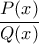 \dfrac {P(x)}{Q(x) }