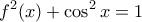 \displaystyle{f^{2}(x)+\cos^2x=1}