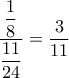 \dfrac{ \dfrac{1}{8}}{\dfrac{11}{24}}=\dfrac{3}{11} \dfrac{ \dfrac{1}{8}}{\dfrac{11}{24}}=\dfrac{3}{11}