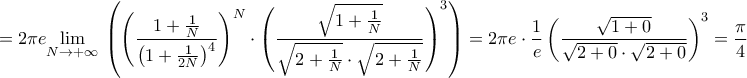 \displaystyle{=2\pi e\underset{N\to +\infty }{\mathop{\lim }}\,\left( \left( \frac{1+\frac{1}{N}}{\left( 1+\frac{1}{2N} \right)^{4}} \right)^{N}\cdot \left( \frac{\sqrt{1+\frac{1}{N}}}{\sqrt{2+\frac{1}{N}}\cdot \sqrt{2+\frac{1}{N}}} \right)^{3} \right)=2\pi e\cdot \frac{1}{e}\left( \frac{\sqrt{1+0}}{\sqrt{2+0}\cdot \sqrt{2+0}} \right)^{3}=\frac{\pi }{4}} \displaystyle{=2\pi e\underset{N\to +\infty }{\mathop{\lim }}\,\left( \left( \frac{1+\frac{1}{N}}{\left( 1+\frac{1}{2N} \right)^{4}} \right)^{N}\cdot \left( \frac{\sqrt{1+\frac{1}{N}}}{\sqrt{2+\frac{1}{N}}\cdot \sqrt{2+\frac{1}{N}}} \right)^{3} \right)=2\pi e\cdot \frac{1}{e}\left( \frac{\sqrt{1+0}}{\sqrt{2+0}\cdot \sqrt{2+0}} \right)^{3}=\frac{\pi }{4}}