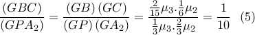 \displaystyle \frac{\left(GBC \right)}{\left(GPA_2 \right)}=\frac{\left(GB \right)\left(GC \right)}{\left(GP\right)\left(GA_2 \right)}=\frac{\frac{2}{15}\mu _3.\frac{1}{6}\mu _2}{\frac{1}{3}\mu _3.\frac{2}{3}\mu _2}=\frac{1}{10} \ \ (5)