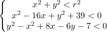 \displaystyle{\left\{\begin{matrix}
x^2+y^2 < r^2
\\
x^2-16x+y^2+39 <0
\\
y^2-x^2+8x-6y-7 < 0
\end{matrix}\right.} \displaystyle{\left\{\begin{matrix}
x^2+y^2 < r^2
\\
x^2-16x+y^2+39 <0
\\
y^2-x^2+8x-6y-7 < 0
\end{matrix}\right.}