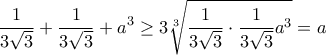 \displaystyle{\frac{1}{3\sqrt{3}}+\frac{1}{3\sqrt{3}}+a^3\geq 3\sqrt[3]{\frac{1}{3\sqrt{3}}\cdot \frac{1}{3\sqrt{3}}a^3}=a}