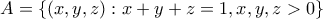 A=\left \{(x,y,z) : x+y+z=1,x,y,z>0\right \} A=\left \{(x,y,z) : x+y+z=1,x,y,z>0\right \}