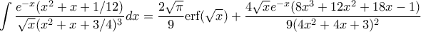 \displaystyle{\int\frac{e^{-x}(x^{2}+x+1/12)}{\sqrt{x}(x^{2}+x+3/4)^{3}}dx=\frac{2\sqrt{\pi}}{9}\text{erf}(\sqrt{x})+\frac{4\sqrt{x}e^{-x}(8x^{3}+12x^{2}+18x-1)}{9(4x^{2}+4x+3)^{2}}}