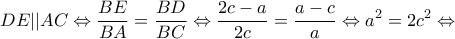 \displaystyle DE||AC \Leftrightarrow \frac{{BE}}{{BA}} = \frac{{BD}}{{BC}} \Leftrightarrow \frac{{2c - a}}{{2c}} = \frac{{a - c}}{a} \Leftrightarrow {a^2} = 2{c^2} \Leftrightarrow 