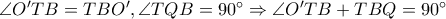 \angle O'TB = TBO', \angle TQB = 90^{\circ} \Rightarrow \angle O'TB +TBQ = 90^{\circ} \angle O'TB = TBO', \angle TQB = 90^{\circ} \Rightarrow \angle O'TB +TBQ = 90^{\circ}