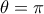  \displaystyle \theta  = \pi 