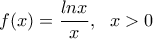 \displaystyle{ f(x)=\frac{lnx}{x}, \ \ x>0}
