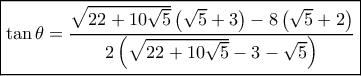 \boxed{\tan \theta = \frac{{\sqrt {22 + 10\sqrt 5 } \left( {\sqrt 5 + 3} \right) - 8\left( {\sqrt 5 + 2} \right)}}{{2\left( {\sqrt {22 + 10\sqrt 5 } - 3 - \sqrt 5 } \right)}}} \boxed{\tan \theta = \frac{{\sqrt {22 + 10\sqrt 5 } \left( {\sqrt 5 + 3} \right) - 8\left( {\sqrt 5 + 2} \right)}}{{2\left( {\sqrt {22 + 10\sqrt 5 } - 3 - \sqrt 5 } \right)}}}