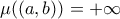 \mu((a,b))=+\infty