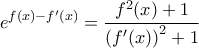 \displaystyle e^{f(x)-f'(x)}=\frac{f^{2}(x)+1}{\left ( f'(x) \right )^{2}+1}