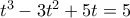 t^3-3t^2+5t=5