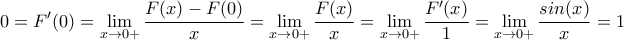 \displaystyle{0=F'(0)=\lim_{x\to 0+}\frac{F(x)-F(0)}{x}=\lim_{x\to 0+}\frac{F(x)}{x}=\lim_{x\to 0+}\frac{F'(x)}{1}=\lim_{x\to 0+}\frac{sin(x)}{x}=1}