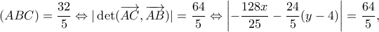\displaystyle (ABC) = \frac{{32}}{5} \Leftrightarrow |\det (\overrightarrow {AC} ,\overrightarrow {AB} )| = \frac{{64}}{5} \Leftrightarrow \left| { - \frac{{128x}}{{25}} - \frac{{24}}{5}(y - 4)} \right| = \frac{{64}}{5},