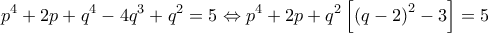 \displaystyle{{p^4} + 2p + {q^4} - 4{q^3} + {q^2} = 5 \Leftrightarrow {p^4} + 2p + {q^2}\left[ {{{\left( {q - 2} \right)}^2} - 3} \right] = 5}