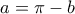 a=\pi - b
