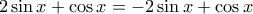 \displaystyle{2\sin x+\cos x=-2\sin x+\cos x}