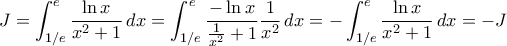 \displaystyle{J=\int_{1/e}^{e}\frac{\ln x}{x^2+1}\, dx=\int_{1/e}^{e}\frac{-\ln x}{\frac{1}{x^2}+1}\frac{1}{x^2}\, dx=-\int_{1/e}^{e}\frac{\ln x}{x^2+1}\, dx=-J}