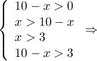 \displaystyle \left\{ \begin{array}{l} 
10 - x > 0\\ 
x > 10 - x\\ 
x > 3\\ 
10 - x > 3 
\end{array} \right. \Rightarrow 