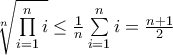 \sqrt[n]{{\prod\limits_{i = 1}^n i }} \le \frac {1}{n}  \sum\limits_{i = 1}^n i }} = \frac {n+1}{2} }