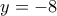 y=-8
