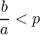 \displaystyle\dfrac{b}{a}< p