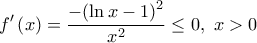\displaystyle{f'\left( x \right) = \frac{{ - {{\left( {\ln x - 1} \right)}^2}}}{{{x^2}}} \le 0,\,\,x > 0}