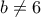 b\ne 6