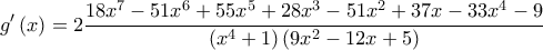 \displaystyle{g^{\prime }\left( x\right) =\allowbreak 2\frac{18x^{7}-51x^{6}+55x^{5}+28x^{3}-51x^{2}+37x-33x^{4}-9}{\left( x^{4}+1\right) \left( 9x^{2}-12x+5\right) }