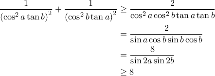 \begin{aligned}\displaystyle\frac{1}{\left(\cos^2{a}\tan{b}\right)^2}+\displaystyle\frac{1}{\left(\cos^2{b}\tan{a}\right)^2} &\geq \displaystyle\frac{2}{\cos^2{a}\cos^2{b}\tan{a}\tan{b}} \\ &=\displaystyle\frac{2}{\sin{a}\cos{b}\sin{b}\cos{b}} \\ &=\displaystyle\frac{8}{\sin{2a}\sin{2b}} \\ &\geq  8\end{aligned}