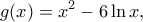 \displaystyle g(x) = {x^2} - 6\ln x, \displaystyle g(x) = {x^2} - 6\ln x,
