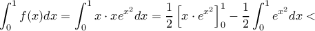 \displaystyle{ \int _0^1f(x)dx = \int _0^1 x \cdot xe^{x^2} dx= \frac {1}{2} \left [x\cdot  e^{x^2}\right ] _0^1- \frac {1}{2}\int_0^1 e^{x^2} dx  < }