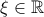 \xi\in\mathbb R