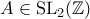 A \in \mathrm{SL}_2 (\mathbb{Z})