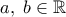 \displaystyle{a,\;b \in \mathbb{R}}