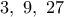 3,~ 9,~ 27 3,~ 9,~ 27
