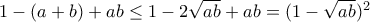 1-(a+b)+ab\leq 1-2 \sqrt{ab} +ab=(1-\sqrt{ab})^2