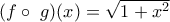 (f \circ \ g)(x)=\sqrt{1+x^{2}}