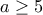 \displaystyle{a \geq 5}