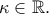 \kappa \in \mathbb{R}.