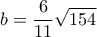 \displaystyle{b=\frac{6}{11}\sqrt{154}}