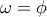  \omega  =\phi  