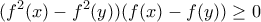 \displaystyle (f^2(x)-f^2(y))(f(x)-f(y))\geq 0 \displaystyle (f^2(x)-f^2(y))(f(x)-f(y))\geq 0
