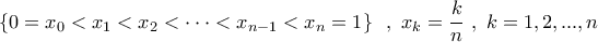 \displaystyle{ 
\left\{ {0 = x_0  < x_1  < x_2  <  \cdot  \cdot  \cdot  < x_{n - 1}  < x_n  = 1} \right\}\,\,\,,\,\,x_k  = \frac{k}{n}\,\,,\,\,k = 1,2,...,n}