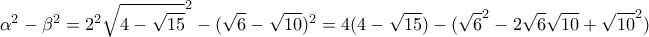 \displaystyle{\alpha^2-\beta^2=2^2\sqrt{4-\sqrt{15}}^2-(\sqrt{6}-\sqrt{10})^2=4(4-\sqrt{15}) -(\sqrt{6}^2-2\sqrt{6}\sqrt{10}+\sqrt{10}^2)}