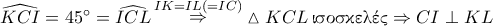 \displaystyle \widehat{KCI}=45^\circ=\widehat{ICL} \mathop \Rightarrow \limits^{IK=IL(=IC)} \vartriangle KCL \, \textnormal{\gr &iota;&sigma;&omicron;&sigma;&kappa;&epsilon;&lambda;έ&sigmaf;} \Rightarrow CI \perp KL