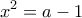 \displaystyle{x^2 =a-1}