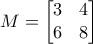 \displaystyle{ M=\begin{bmatrix}3 & 4 \\6 & 8 \end{bmatrix}}